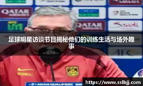 足球明星访谈节目揭秘他们的训练生活与场外趣事