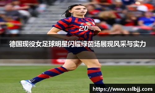 德国现役女足球明星闪耀绿茵场展现风采与实力